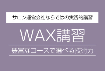 サロン運営会社ならではの実践的講習　WAX講習　豊富なコースで選べる技術力